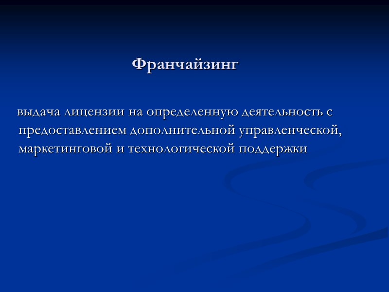 Франчайзинг    выдача лицензии на определенную деятельность с предоставлением дополнительной управленческой, маркетинговой